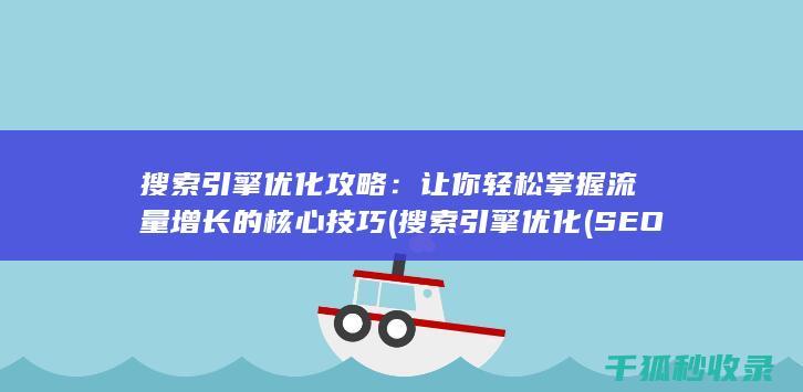 搜索引擎优化攻略：让你轻松掌握流量增长的核心技巧 (搜索引擎优化(SEO))