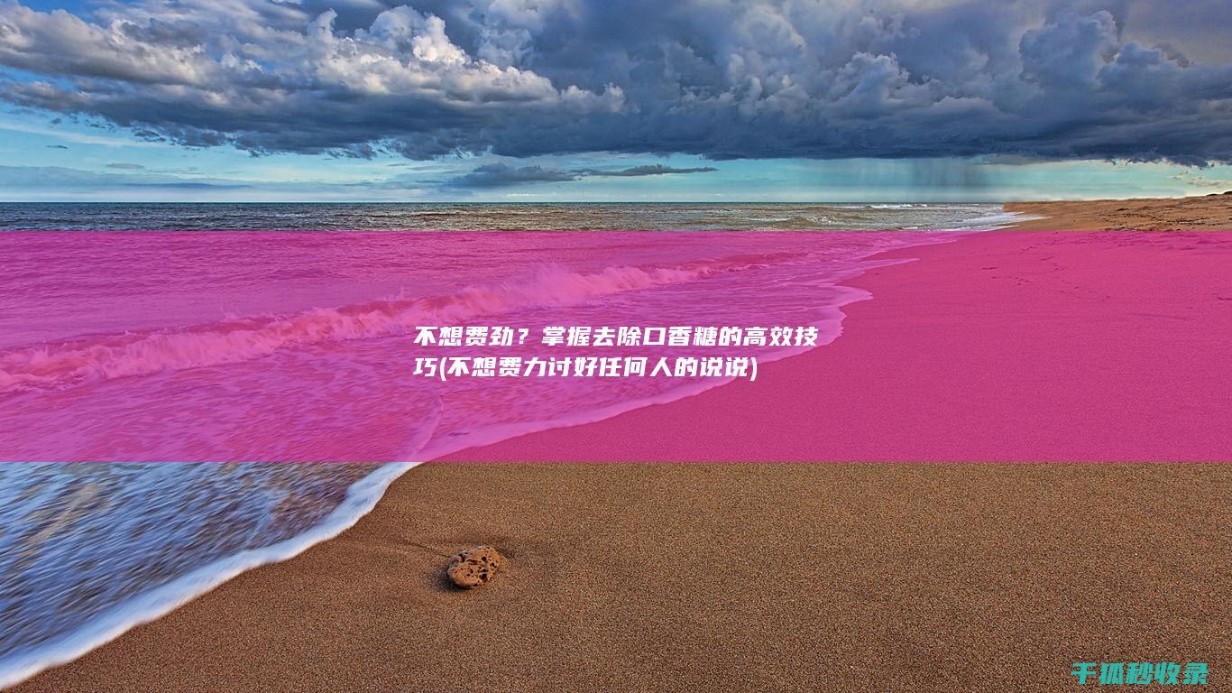不想费劲？掌握去除口香糖的高效技巧 (不想费力讨好任何人的说说)