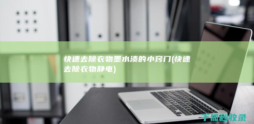 快速去除衣物墨水渍的小窍门 (快速去除衣物静电)