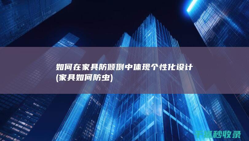 如何在家具防倾倒中体现个性化设计 (家具如何防虫)