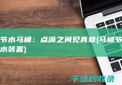 节水马桶：点滴之间见真章 (马桶节水装置)