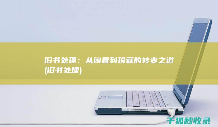 旧书处理：从闲置到珍藏的转变之道 (旧书 处理)