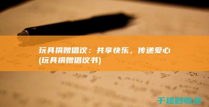 玩具捐赠倡议：共享快乐，传递爱心 (玩具捐赠倡议书)