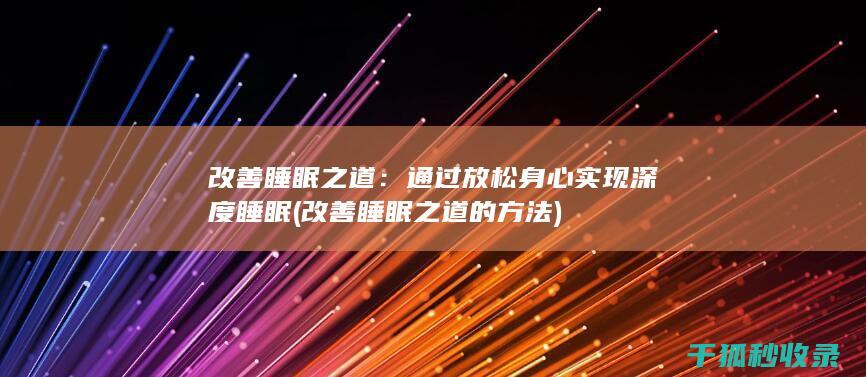 改善睡眠之道：通过放松身心实现深度睡眠 (改善睡眠之道的方法)