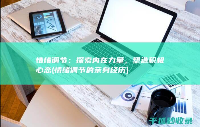 情绪调节：探索内在力量，塑造积极心态 (情绪调节的亲身经历)