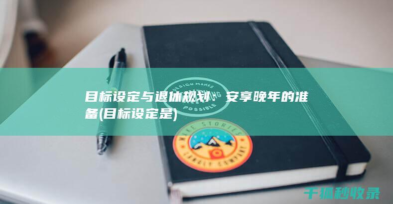 目标设定与退休规划：安享晚年的准备 (目标设定是)