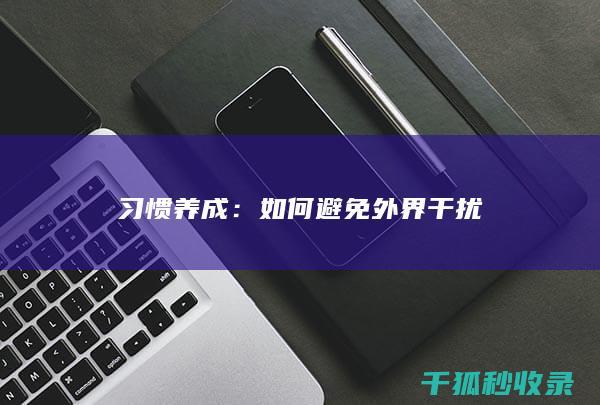 习惯养成：如何避免外界干扰