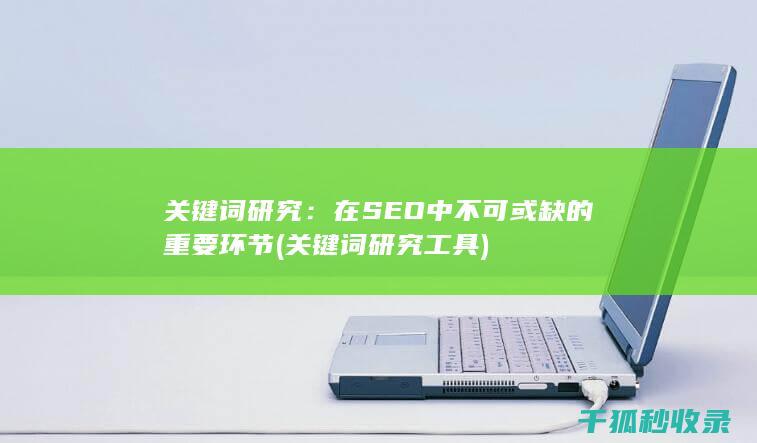 关键词研究：在SEO中不可或缺的重要环节 (关键词研究工具)
