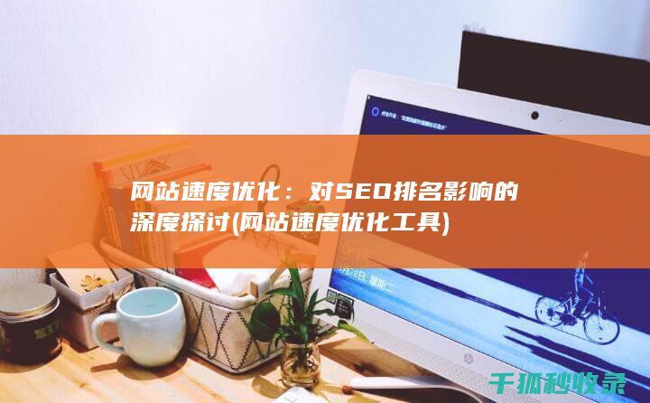 网站速度优化：对SEO排名影响的深度探讨 (网站速度优化工具)
