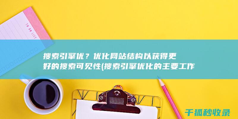 搜索引擎优？优化网站结构以获得更好的搜索可见性 (搜索引擎优化的主要工作有)
