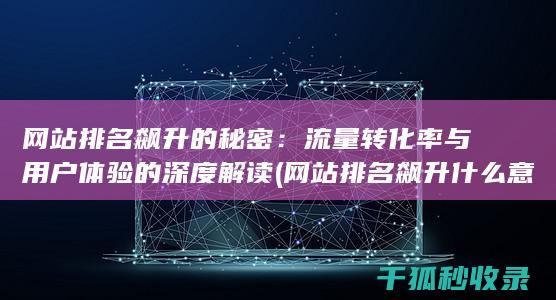 网站排名飙升的秘密：流量转化率与用户体验的深度解读 (网站排名飙升什么意思)