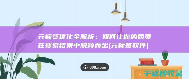 元标签优化全解析：如何让你的网页在搜索结果中脱颖而出 (元标签软件)