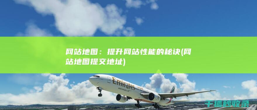 网站地图：提升网站性能的秘诀 (网站地图提交地址)