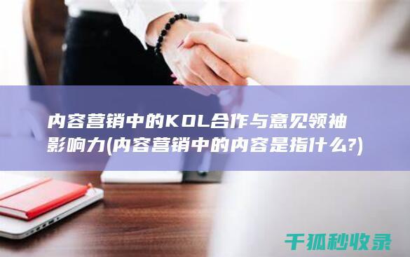 内容营销中的KOL合作与意见领袖影响力 (内容营销中的内容是指什么?)