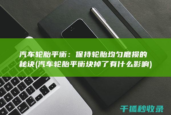 汽车轮胎平衡：保持轮胎均匀磨损的秘诀 (汽车轮胎平衡块掉了有什么影响)