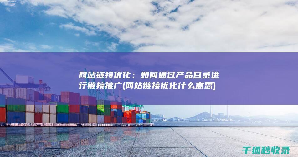 网站链接优化：如何通过产品目录进行链接推广 (网站链接优化什么意思)