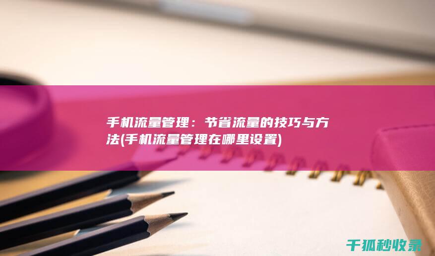 手机流量管理：节省流量的技巧与方法 (手机流量管理在哪里设置)