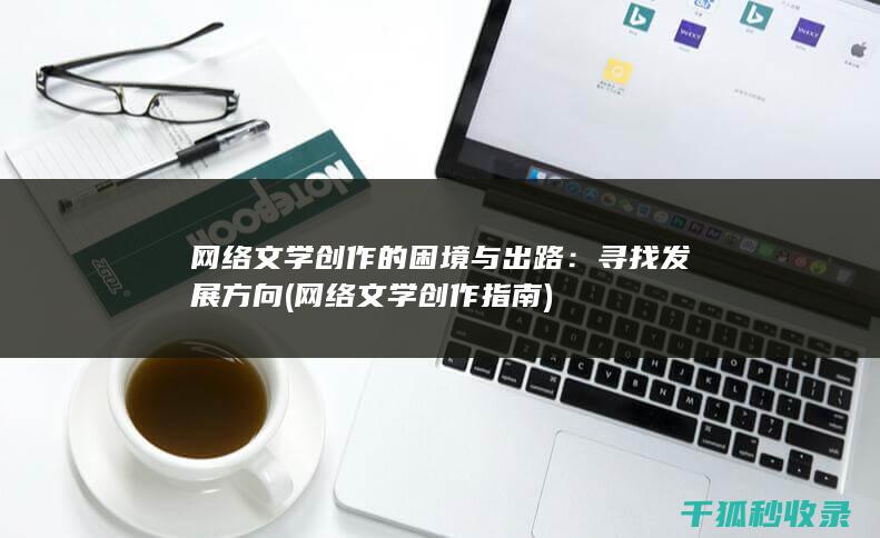 网络文学创作的困境与出路：寻找发展方向 (网络文学创作指南)
